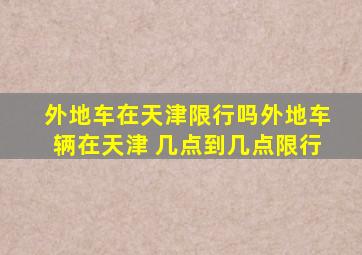 外地车在天津限行吗外地车辆在天津 几点到几点限行